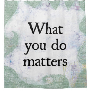 What You Do Matters Shower Curtain