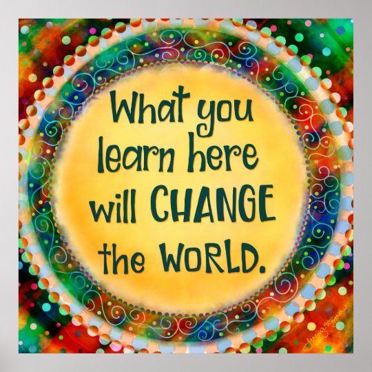 What You Learn Here Will Change the World Poster | Zazzle.com.au