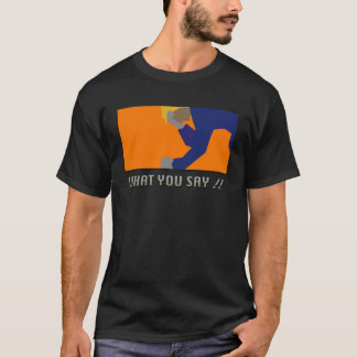 What you say !! T-Shirt