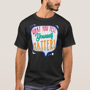 What You Tell Yourself Matters Motivational Positi T-Shirt