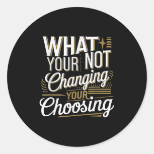 What Your Not Changing Your Choosing Motivational  Classic Round Sticker