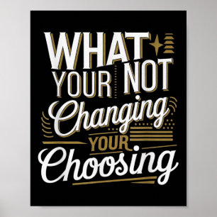 What Your Not Changing Your Choosing Motivational  Poster