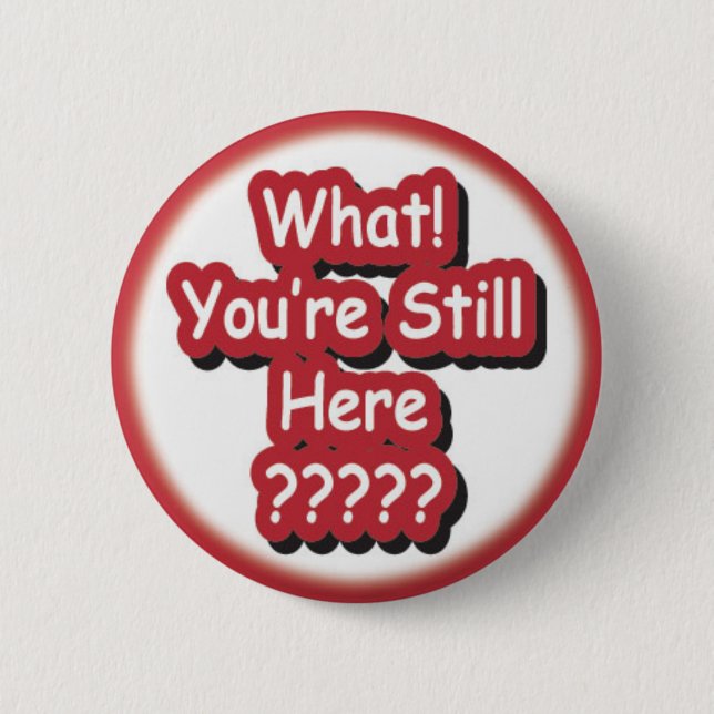 What? You're Still Here?!? 6 Cm Round Badge (Front)