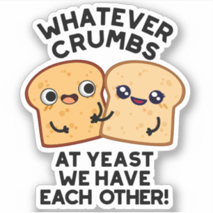Whatever Crumbs We Have Each Other Bread Pun
