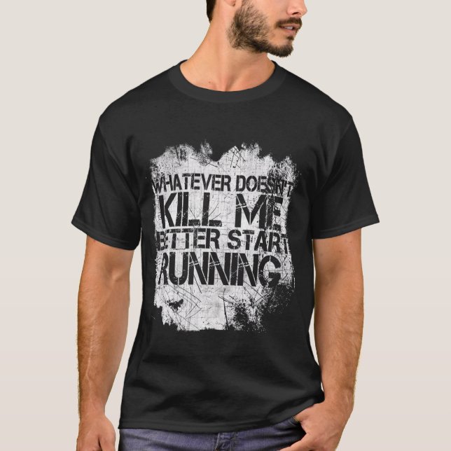 Whatever Doesnt Kill Me Better Start Running T-Shirt (Front)