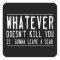 Whatever Doesn't Kill You...