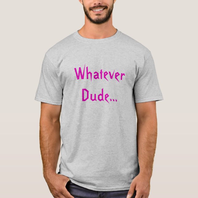 Whatever Dude... T-Shirt (Front)