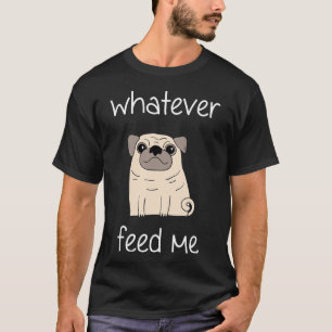 Whatever Feed Me - Funny Foodie Pug Dog Lover T-Shirt