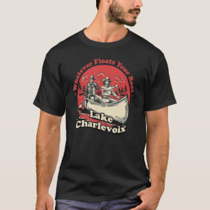 Whatever Floats Your Boat Lake Charlevoix Sayings  T-Shirt