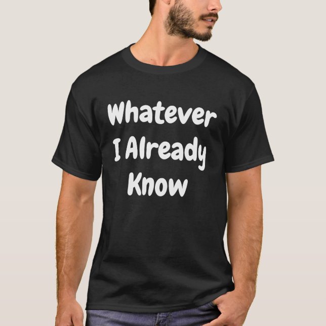 Whatever I Already Know T-Shirt (Front)