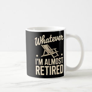 Whatever I Am Almost Retired Funny Humor Retiremen Coffee Mug