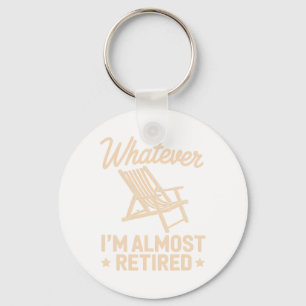 Whatever I Am Almost Retired Funny Humor Retiremen Key Ring
