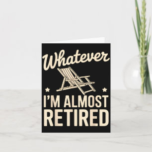 Whatever I Am Almost Retired Funny Humour Retireme Card