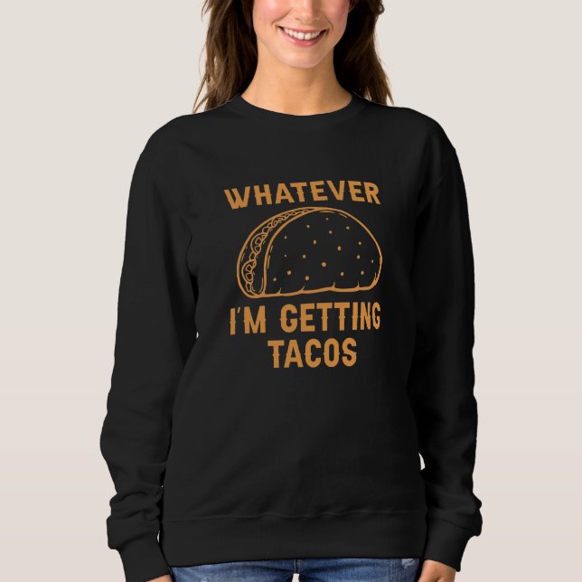 Whatever I’m Getting Tacos Sweatshirt (Front)