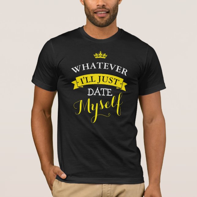 WHATEVER I'LL JUST DATE MYSELF T-Shirt (Front)