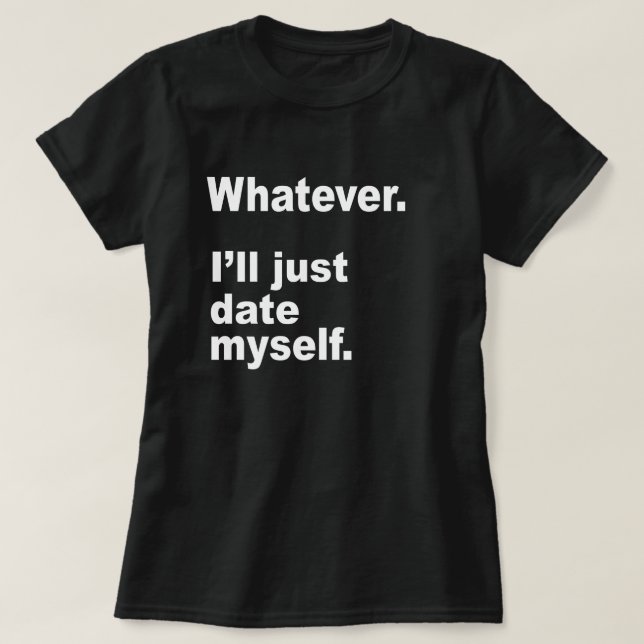 WHATEVER. I'LL JUST DATE MYSELF. T-Shirt (Design Front)