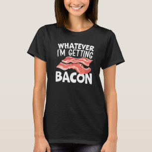 Whatever I'm Getting Bacon Meat  Foodie Ketogenic T-Shirt