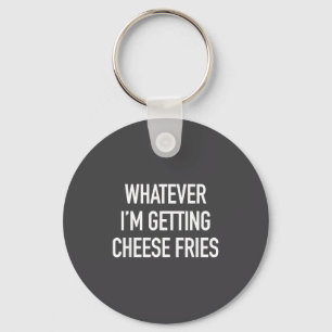 Whatever Im Getting Cheese Fries - Funny Quote Key Ring