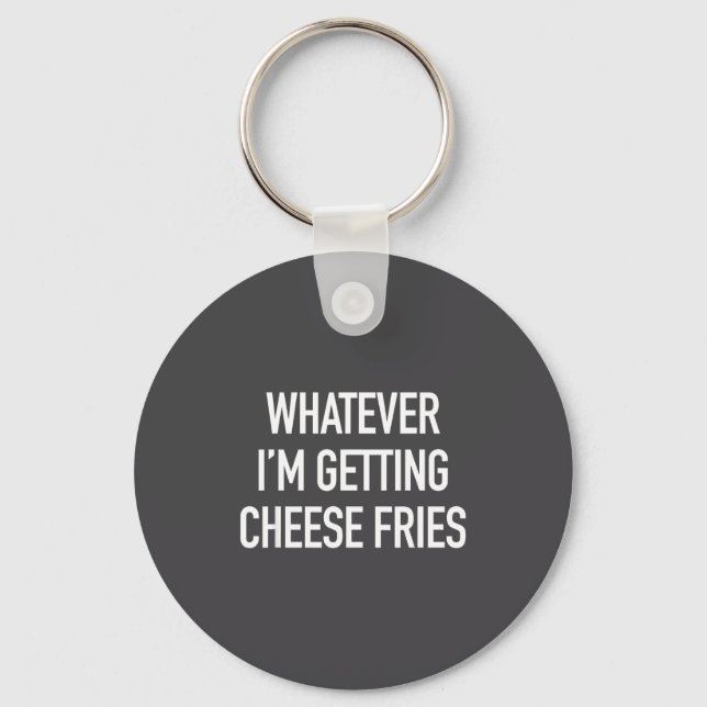 Whatever Im Getting Cheese Fries - Funny Quote  Key Ring (Front)