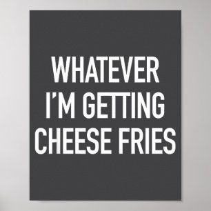 Whatever Im Getting Cheese Fries - Funny Quote  Poster