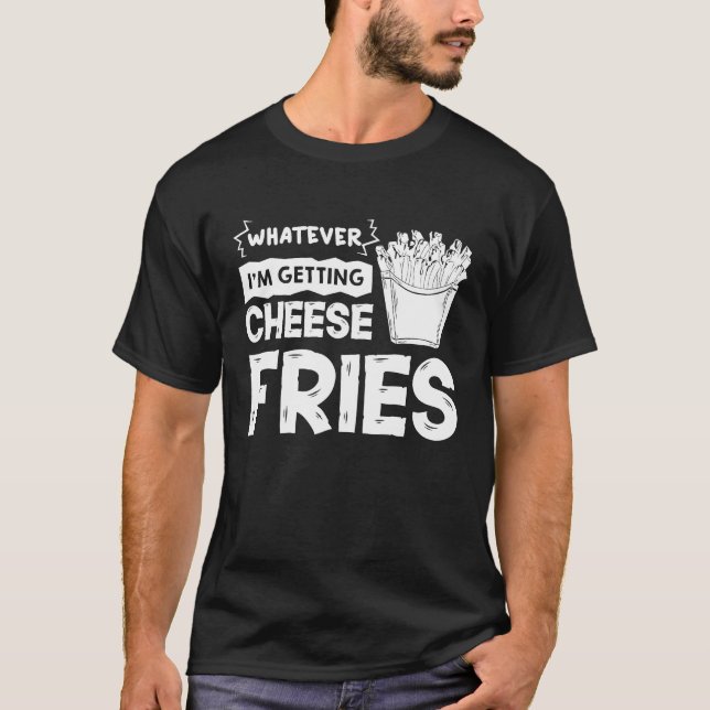 Whatever I'm Getting Cheese Fries T-Shirt (Front)