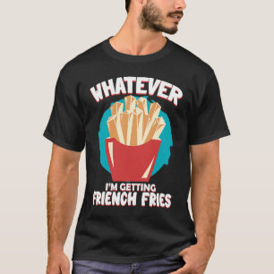 Whatever I'm Getting French Fries Potato French Fr T-Shirt