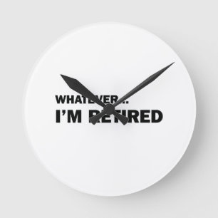 Whatever... I'm Retired Round Clock