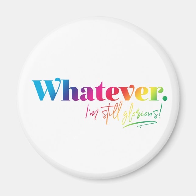 Whatever. I'm still glorious! Magnet (Front)