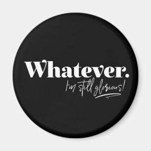 Whatever. I'm still glorious! Magnet