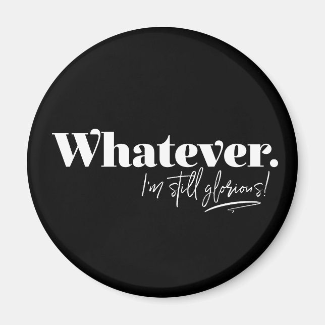 Whatever. I'm still glorious! Magnet (Front)