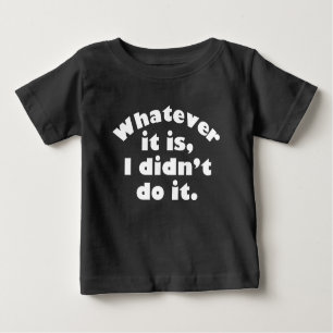 Whatever It Is I Didn’t Do It Baby T-Shirt