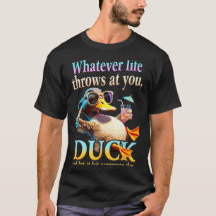 Whatever Life Throws At You Duck Funny Quote Relax T-Shirt