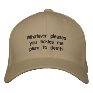 Whatever pleases you tickles me plum to death! embroidered hat