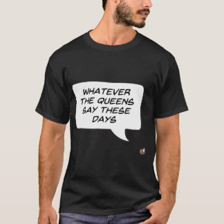 Whatever the Queens Say These Days (Dark) T-Shirt