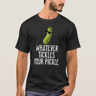 Whatever Tickles Your Pickle Sarcastic   Dill Pick T-Shirt