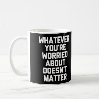 Whatever You'Re Worried About Doesn'T Matter T-Shi Coffee Mug
