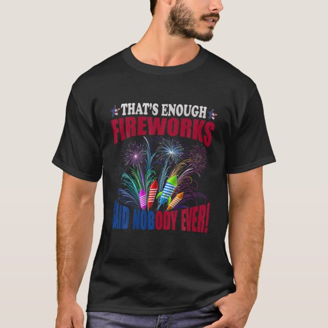 What's Enough Fireworks Said Nobody Ever T-Shirt (Front)