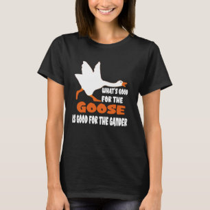 What's Good For The Goose Is Good For The Gander T-Shirt