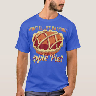 What's Life Without Apple Pie Delicious Apple Pie  T-Shirt