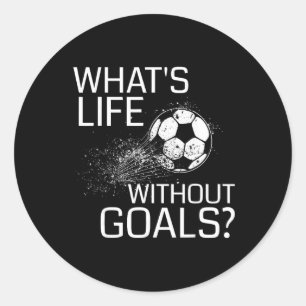 What's Life Without Goals - Funny Soccer Gift Classic Round Sticker