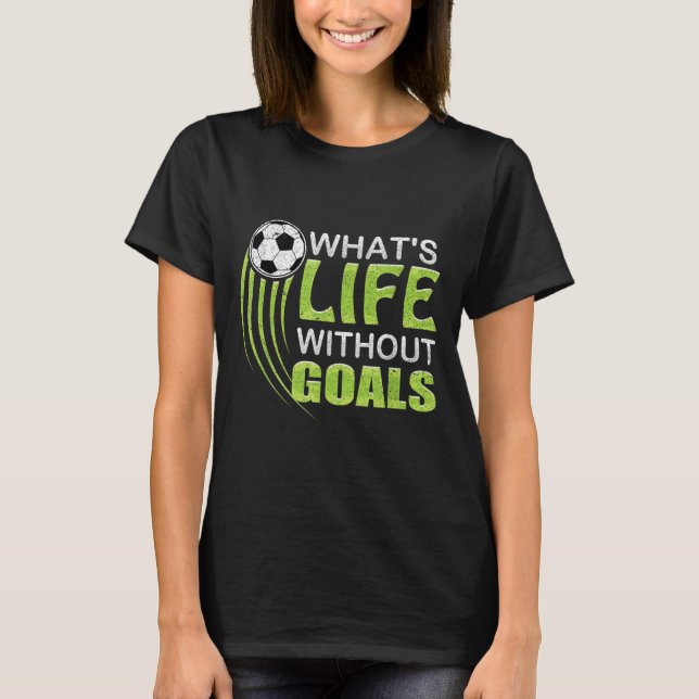 What's Life Without Goals Soccer Football  T-Shirt (Front)
