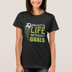 What's Life Without Goals Soccer Footbyll T-Shirt