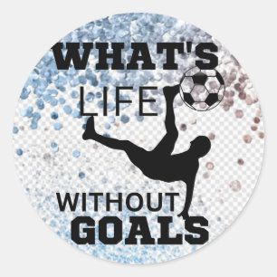 What's life without goals ,soccer player classic round sticker