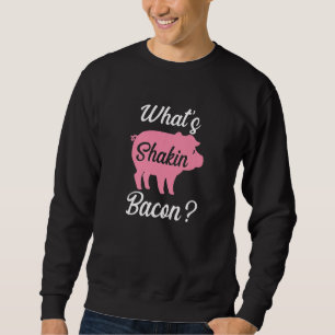 What's Shakin Bacon   Sweatshirt