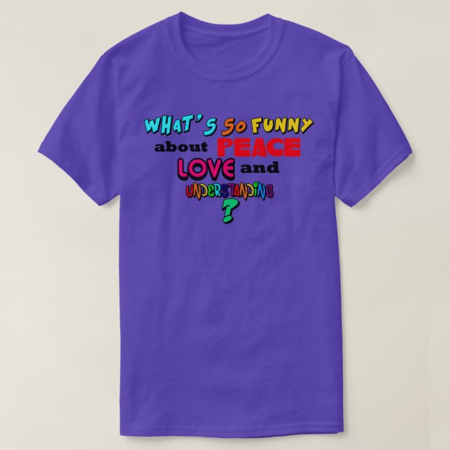 Whats So Funny About Peace Love and Understanding  T-Shirt (Design Front)