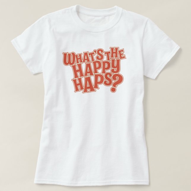 What's the Happy Haps? Funny Quote T-Shirt (Design Front)