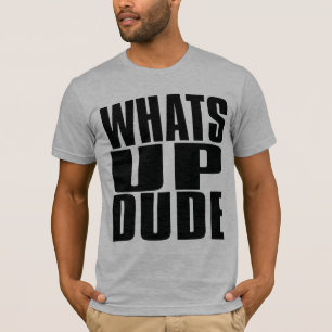 WHATS UP DUDE T-Shirt