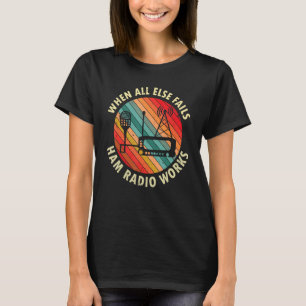 When All Else Fails Ham Radio Works Amateur Radio  T-Shirt