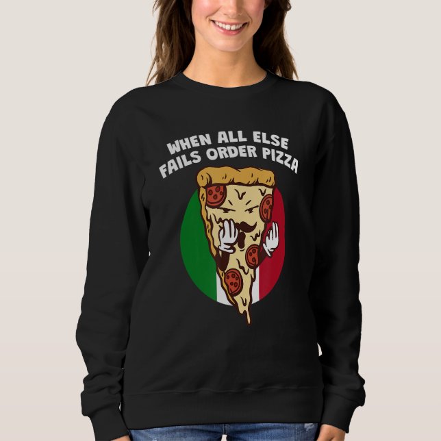 When All Else Fails Order Pizza   Italian Humor It Sweatshirt (Front)