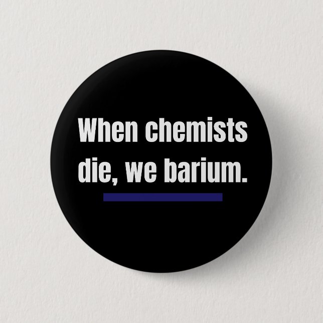When chemists die, we barium. 6 cm round badge (Front)
